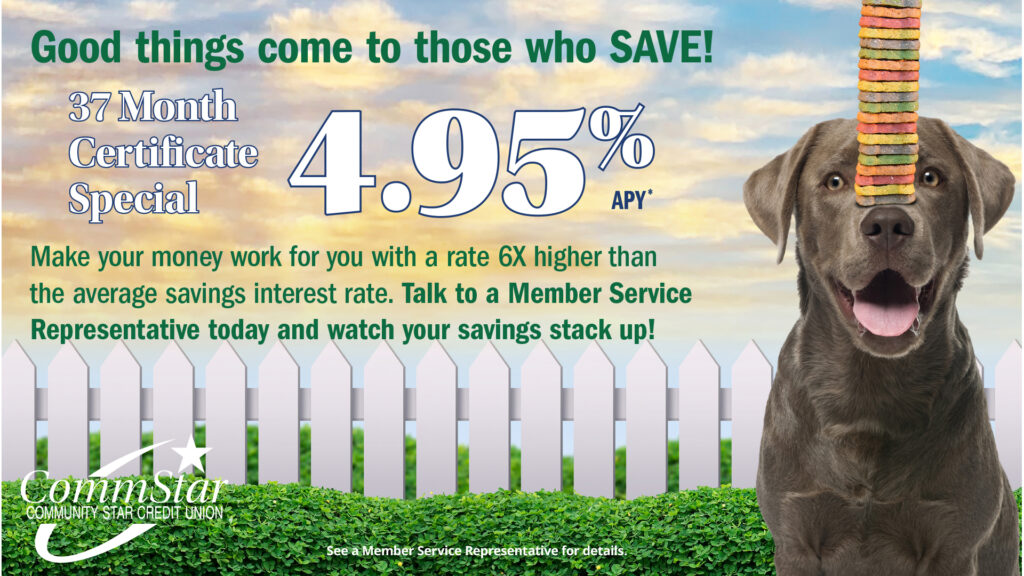 Image: Good things come to those who save! 37 Month Certificate Special 4.95% APY. Make your money work for you with a rate 6x higher than the average savings interested rate. Talk to a Member Service Representative today and watch your savings stack up!