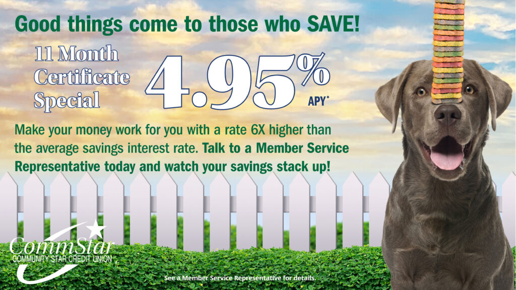 Image: Good things come to those who save! 11 Month Certificate Special 4.95% APY. Make your money work for you with a rate 6x higher than the average savings interested rate. Talk to a Member Service Representative today and watch your savings stack up!